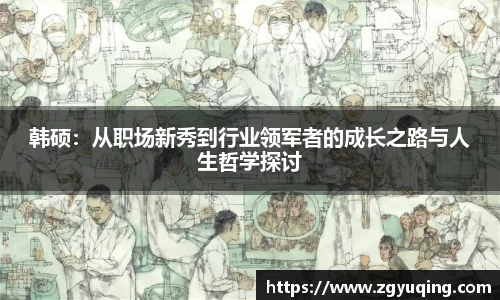 韩硕：从职场新秀到行业领军者的成长之路与人生哲学探讨
